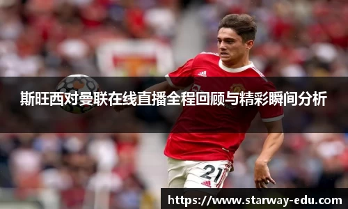 斯旺西对曼联在线直播全程回顾与精彩瞬间分析