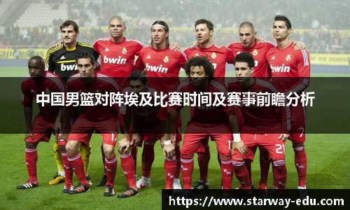 中国男篮对阵埃及比赛时间及赛事前瞻分析